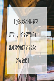 多次推迟后，台湾自制潜艇首次海试
